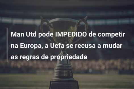 Man Utd pode IMPEDIDO de competir na Europa, a Uefa se recusa a mudar as regras de propriedade