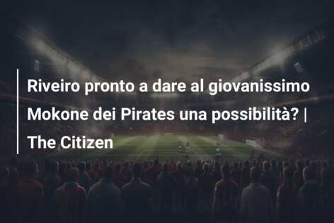 Riveiro pronto a dare al giovanissimo Mokone dei Pirates una possibilità? | The Citizen