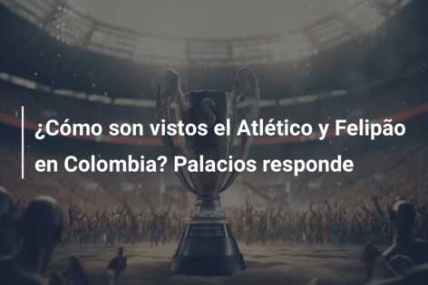 ¿Cómo son vistos el Atlético y Felipão en Colombia? Palacios responde