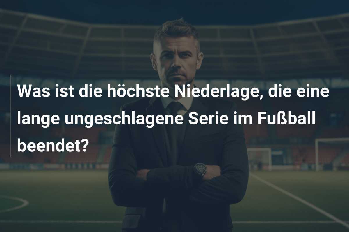 Was ist die höchste Niederlage, die eine lange ungeschlagene Serie im Fußball beendet?
