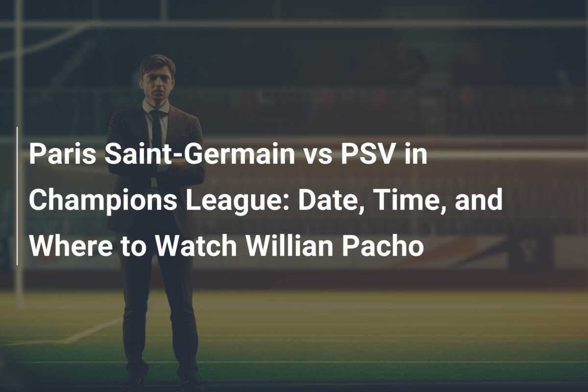 Paris SaintGermain vs PSV in Champions League Date, Time, and Where