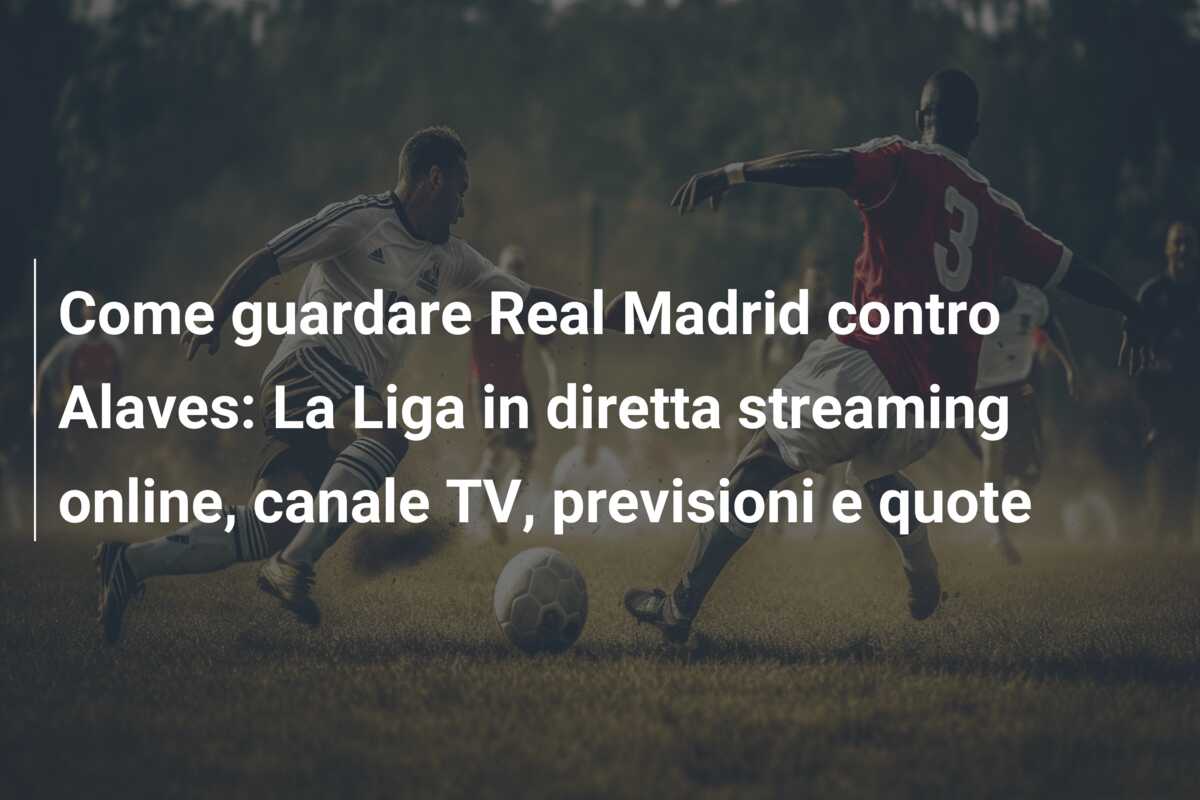 Come guardare Real Madrid contro Alaves: La Liga in diretta streaming online, canale TV, previsioni e quote