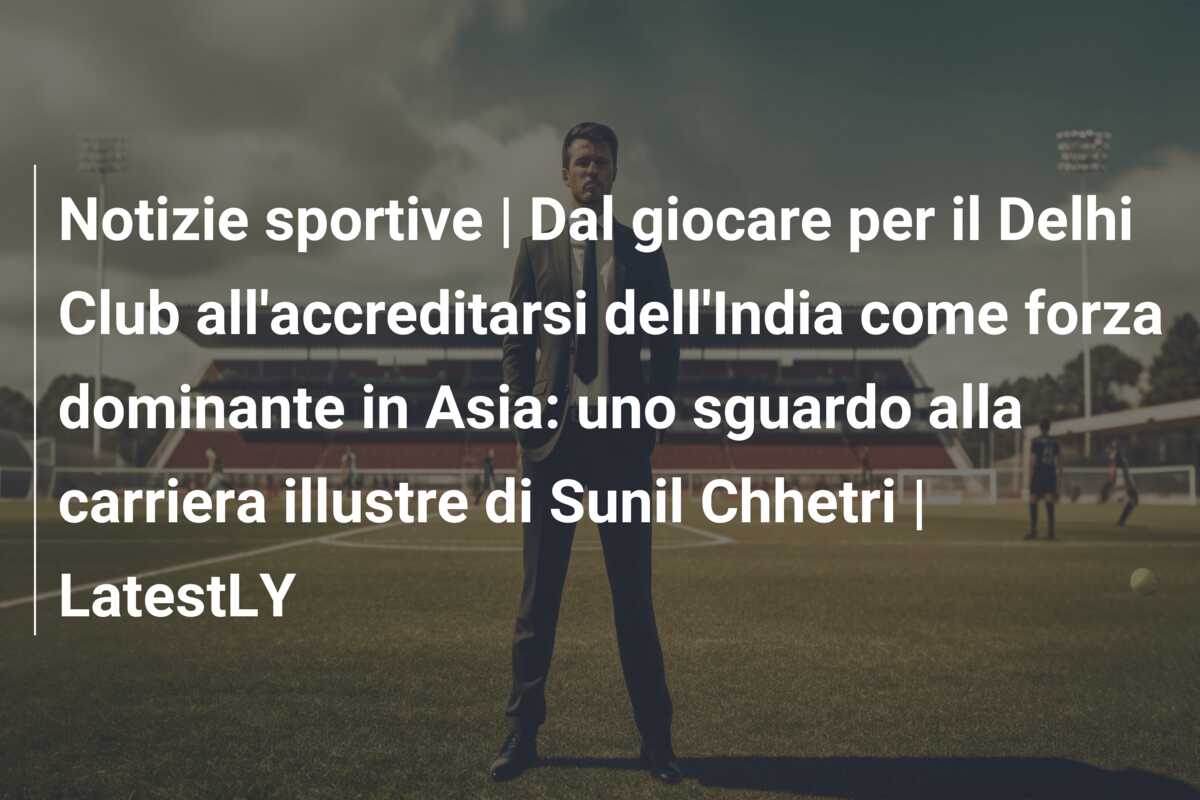 Notizie sportive | Dal giocare per il Delhi Club all’accreditarsi dell’India come forza dominante in Asia: uno sguardo alla carriera illustre di Sunil Chhetri | LatestLY