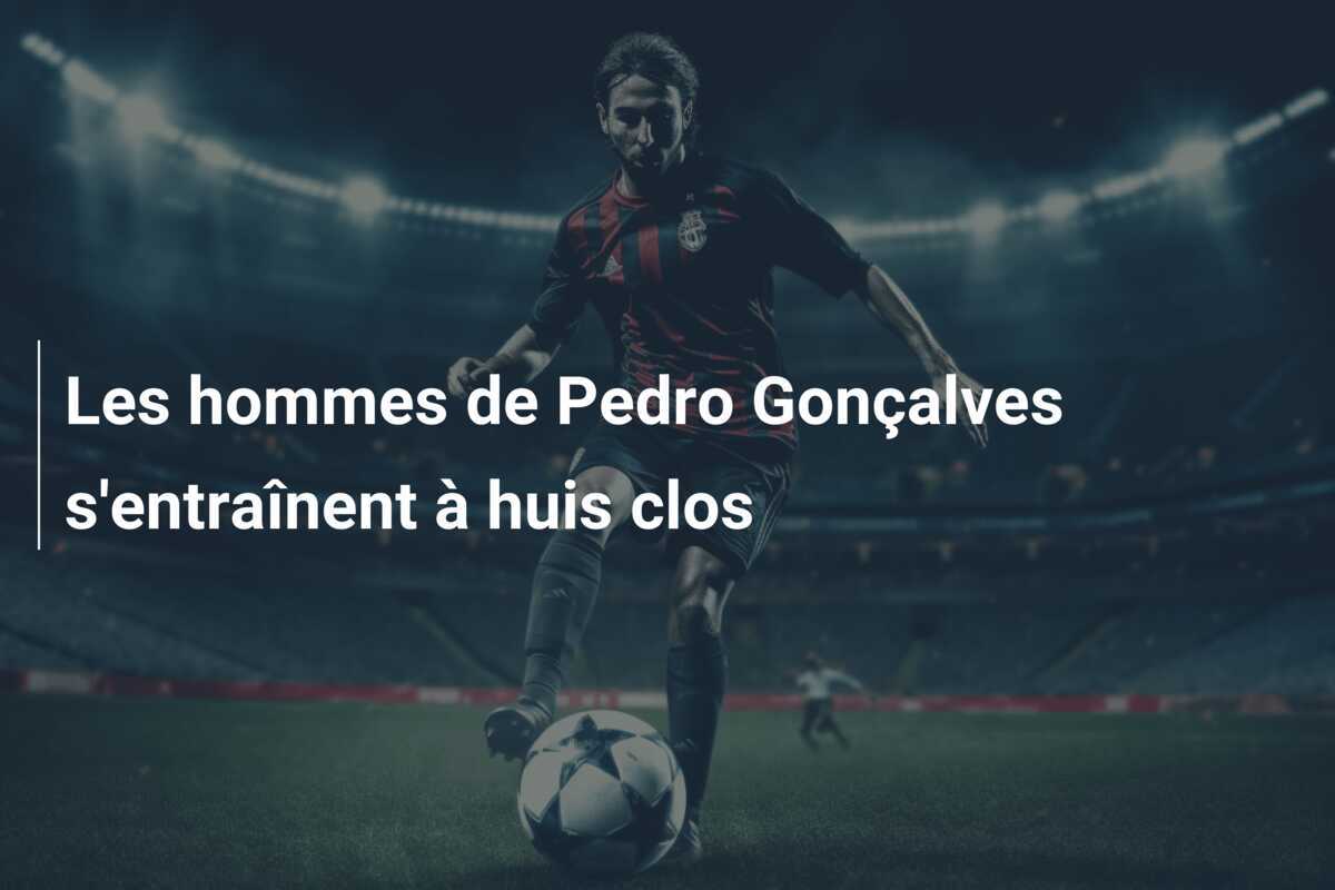 Les hommes de Pedro Gonçalves s'entraînent à huis clos