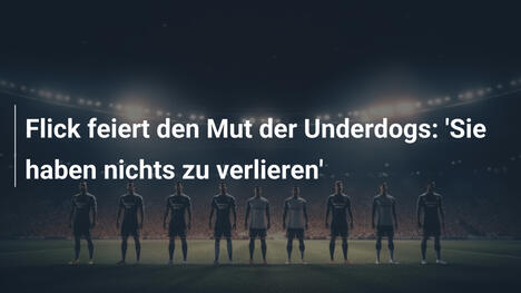 Flick feiert den Mut der Underdogs: 'Sie haben nichts zu verlieren'