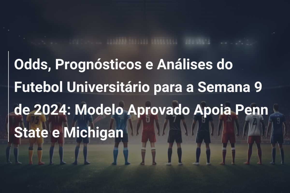 Odds, Prognósticos e Análises do Futebol Universitário para a Semana 9 de 2024: Modelo Aprovado Apoia Penn State e Michigan