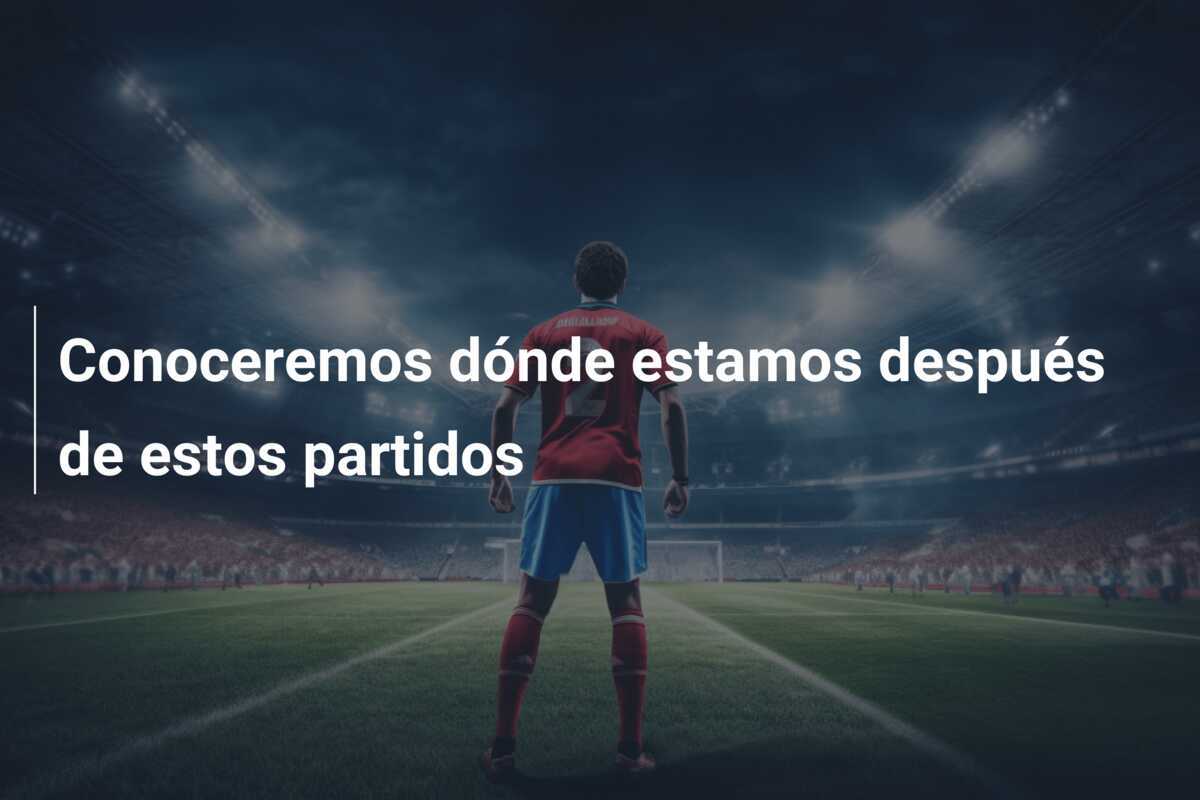 Conoceremos dónde estamos después de estos partidos