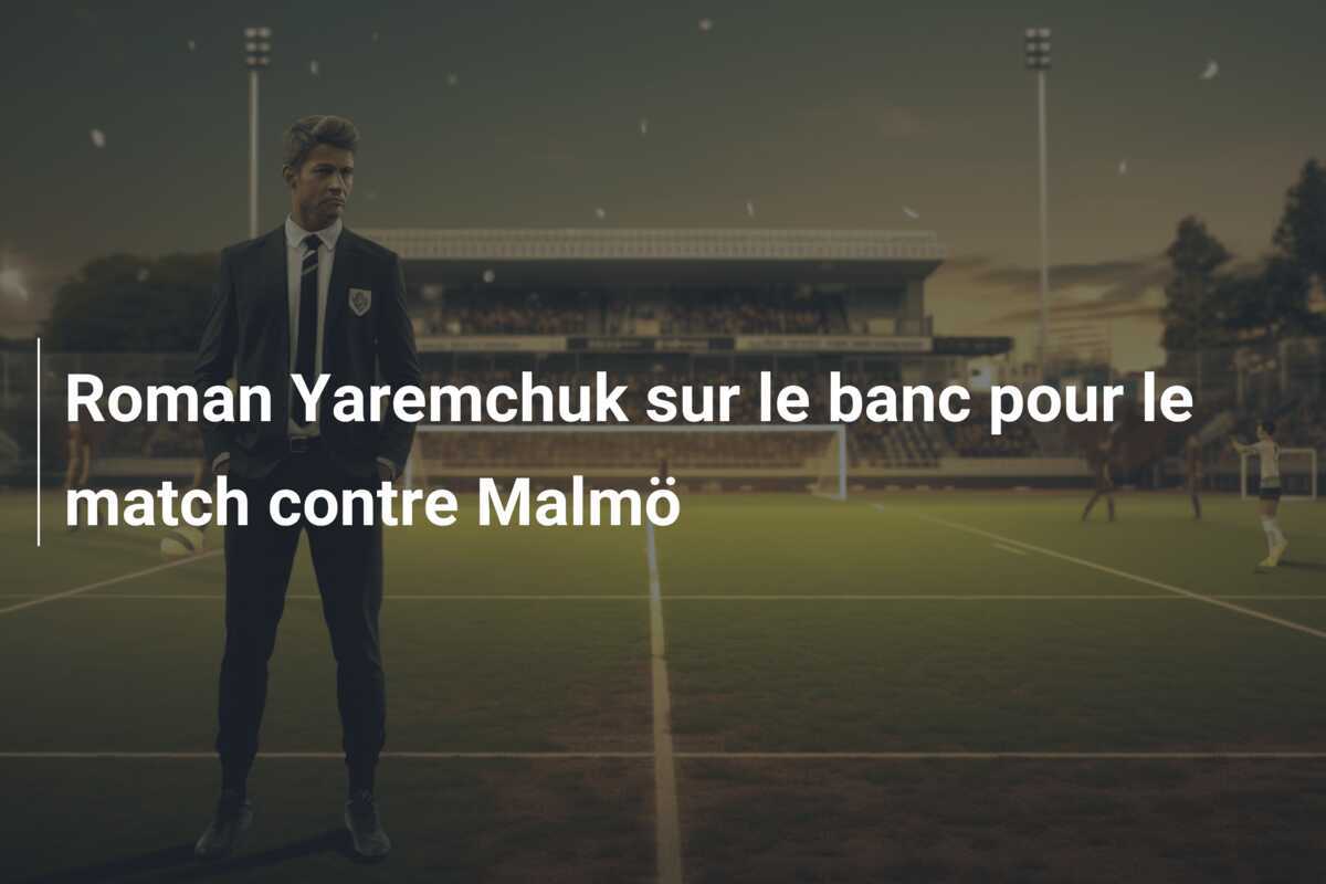 Roman Yaremchuk sur le banc pour le match contre Malmö