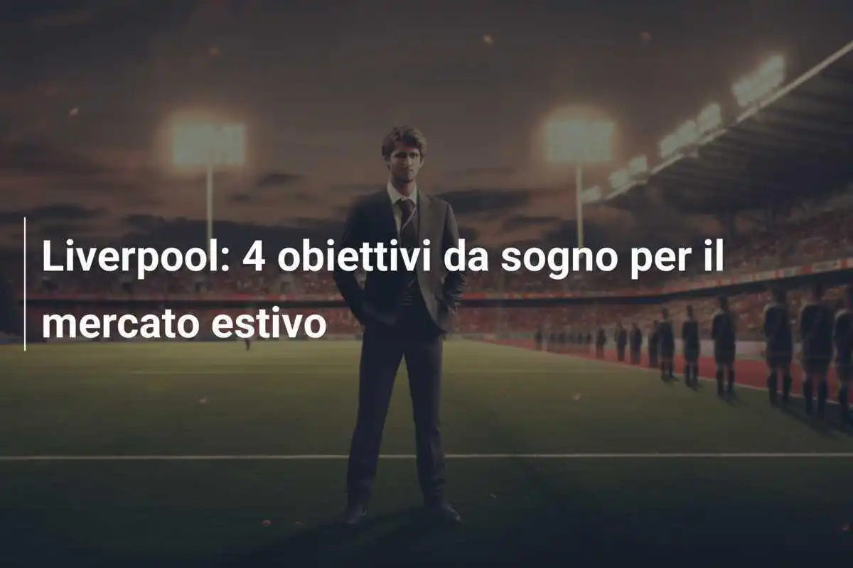 Liverpool: 4 obiettivi da sogno per il mercato estivo