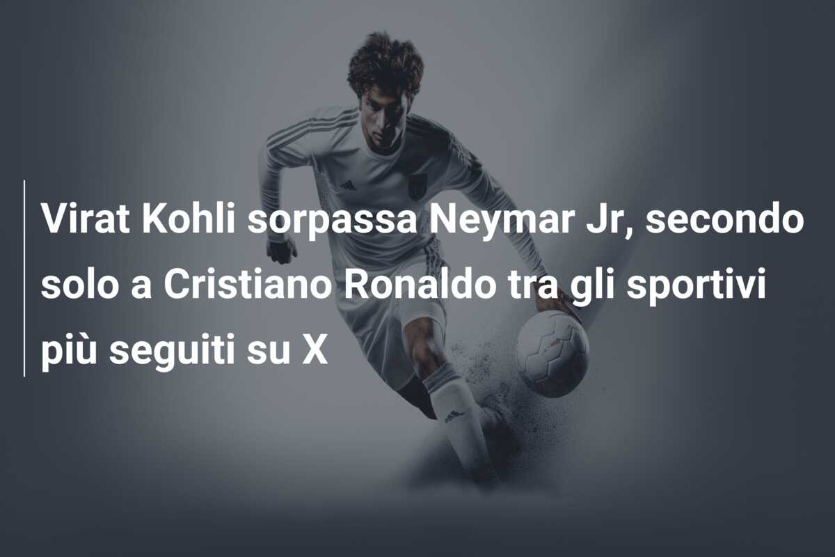 Virat Kohli sorpassa Neymar Jr, secondo solo a Cristiano Ronaldo tra gli sportivi più seguiti su X