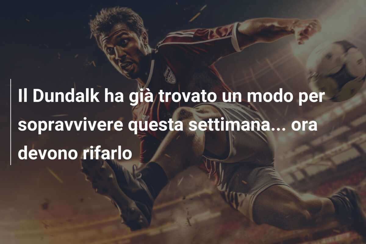 Il Dundalk ha già trovato un modo per sopravvivere questa settimana... ora devono rifarlo