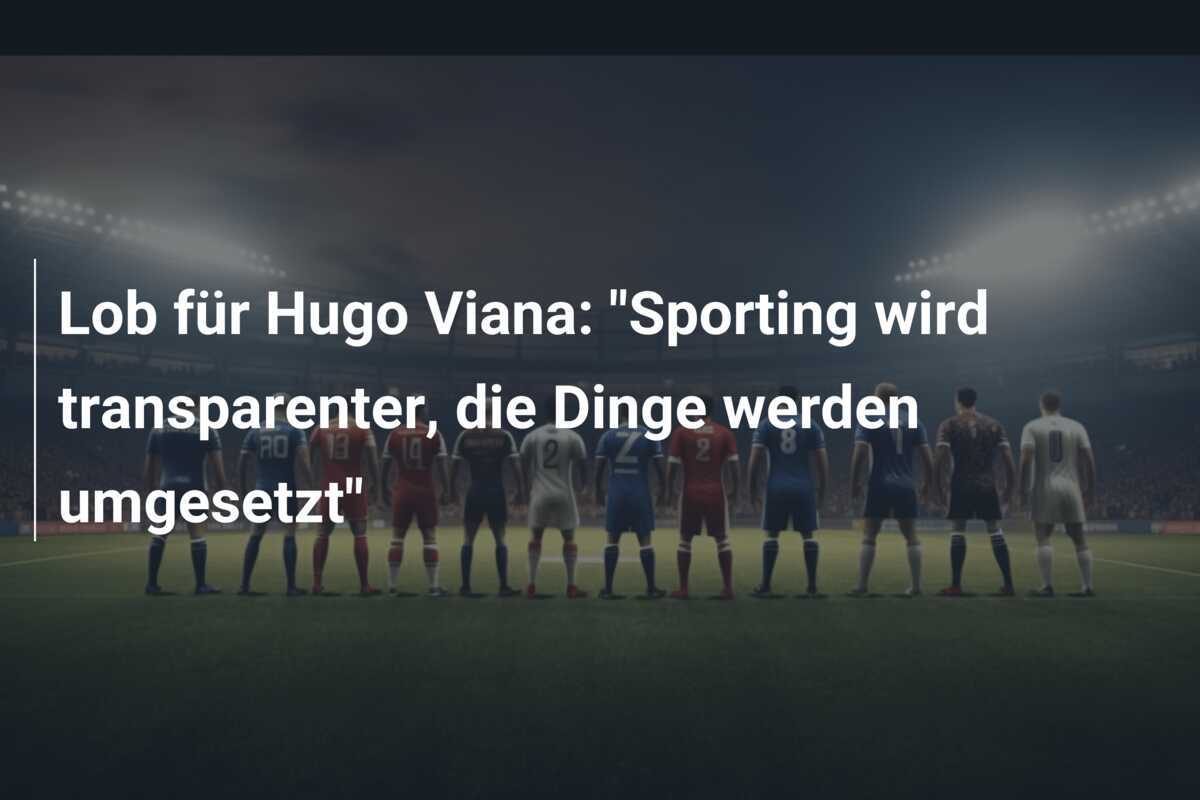 Lob für Hugo Viana: "Sporting wird transparenter, die Dinge werden umgesetzt"