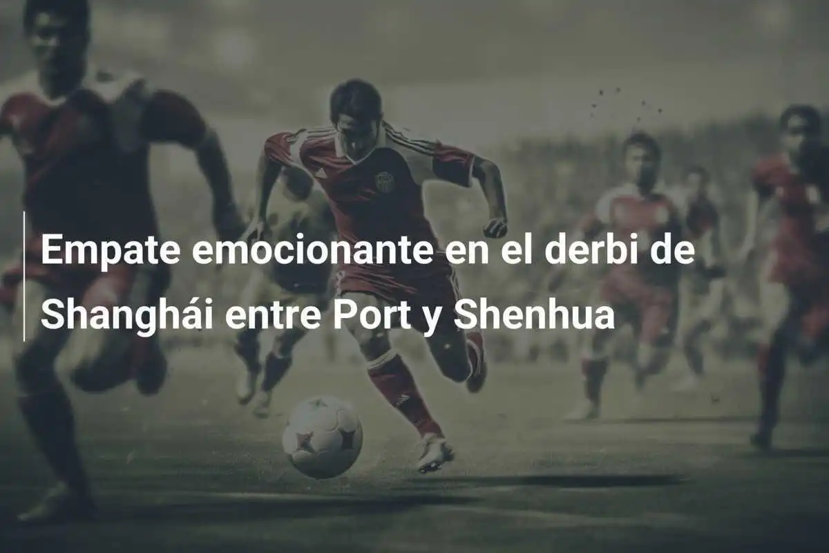 Empate emocionante en el derbi de Shanghái entre Port y Shenhua