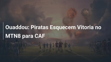 Ouaddou: Piratas Esquecem Vitoria no MTN8 para CAF