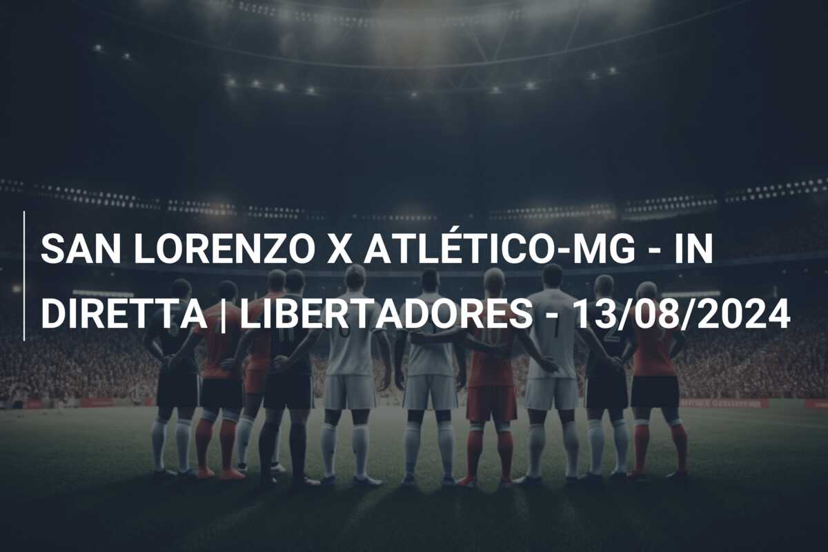 SAN LORENZO X ATLÉTICO-MG – IN DIRETTA | LIBERTADORES – 13/08/2024