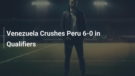 Venezuela Umilia il Perù 6-0 nelle Qualificazioni