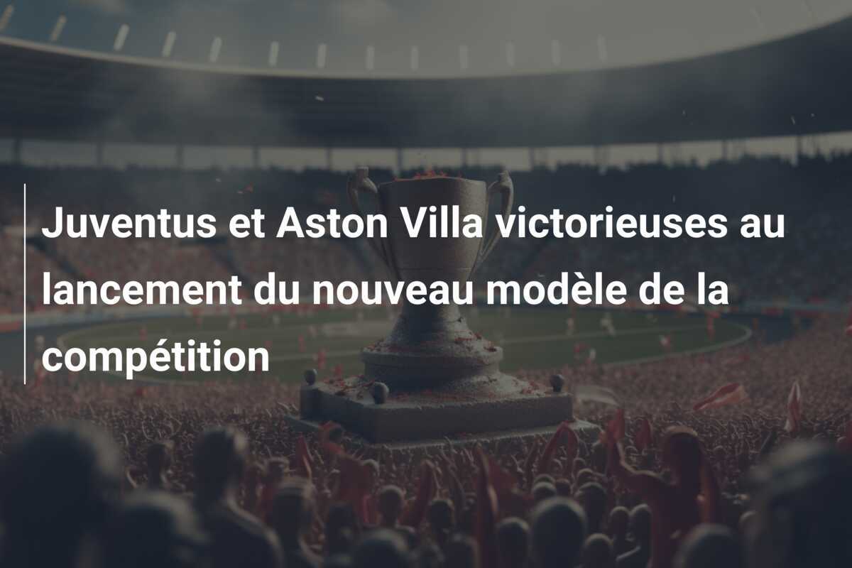 Juventus et Aston Villa victorieuses au lancement du nouveau modèle de la compétition