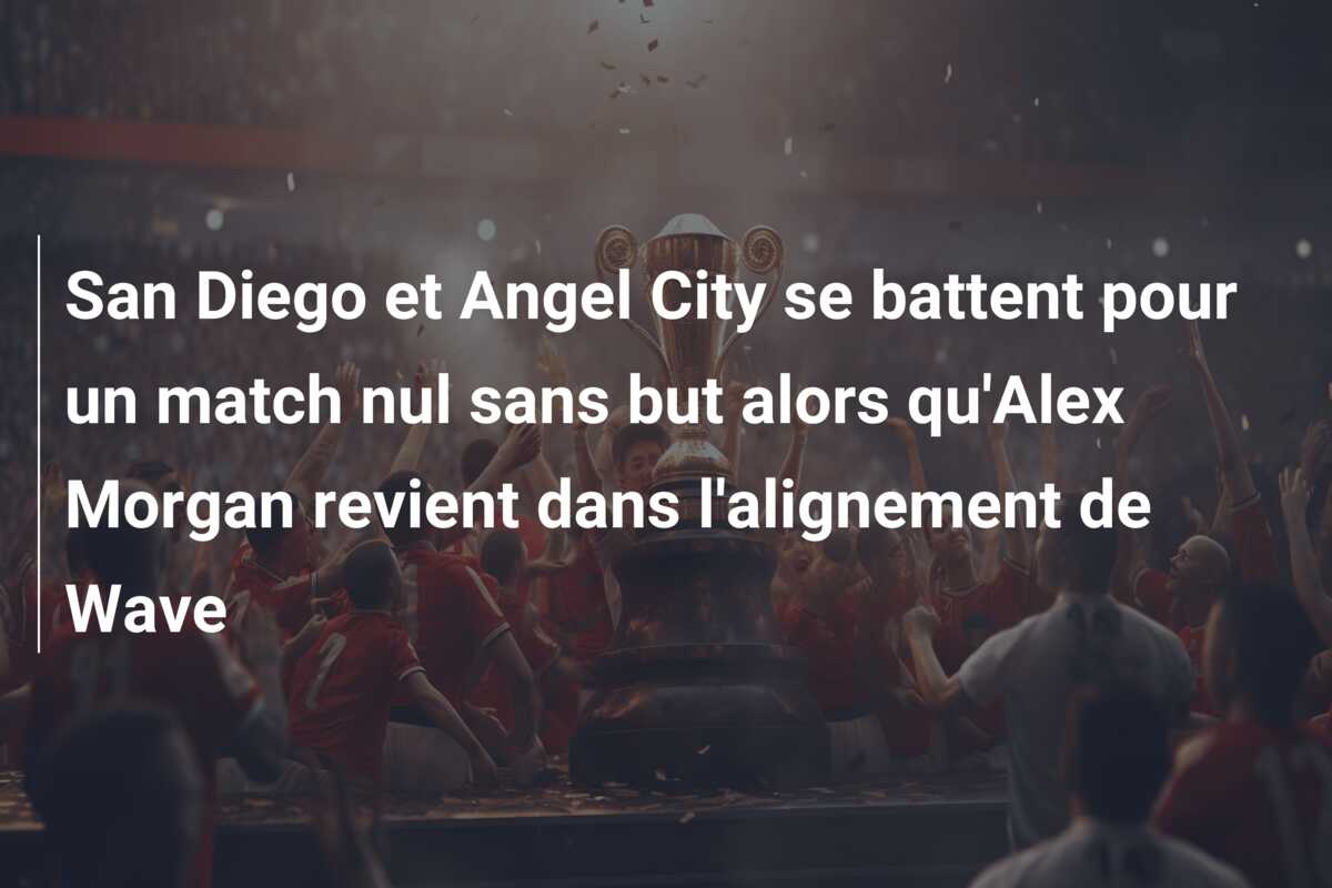 San Diego et Angel City se battent pour un match nul sans but alors qu’Alex Morgan revient dans l’alignement de Wave