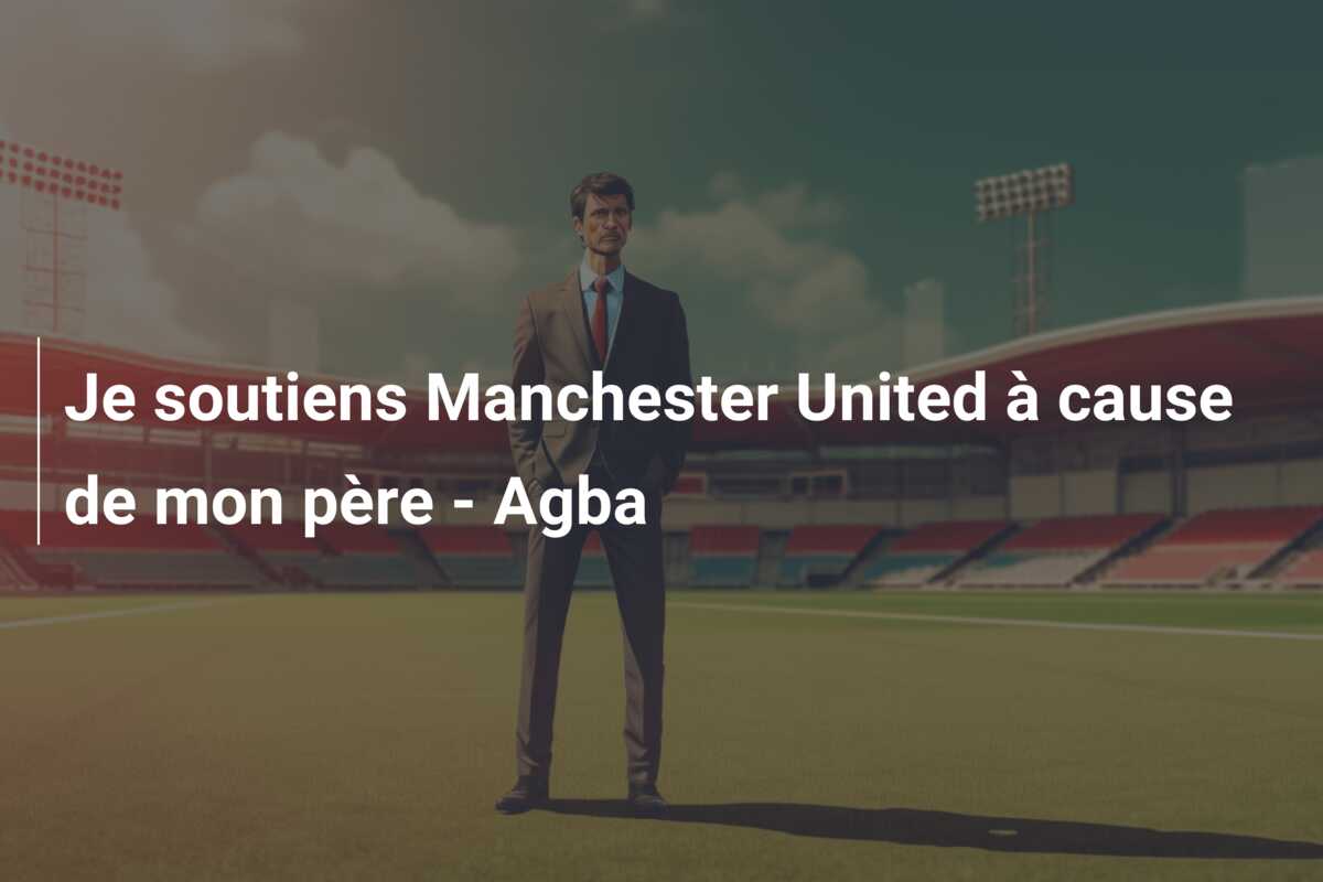 Je soutiens Manchester United à cause de mon père – Agba