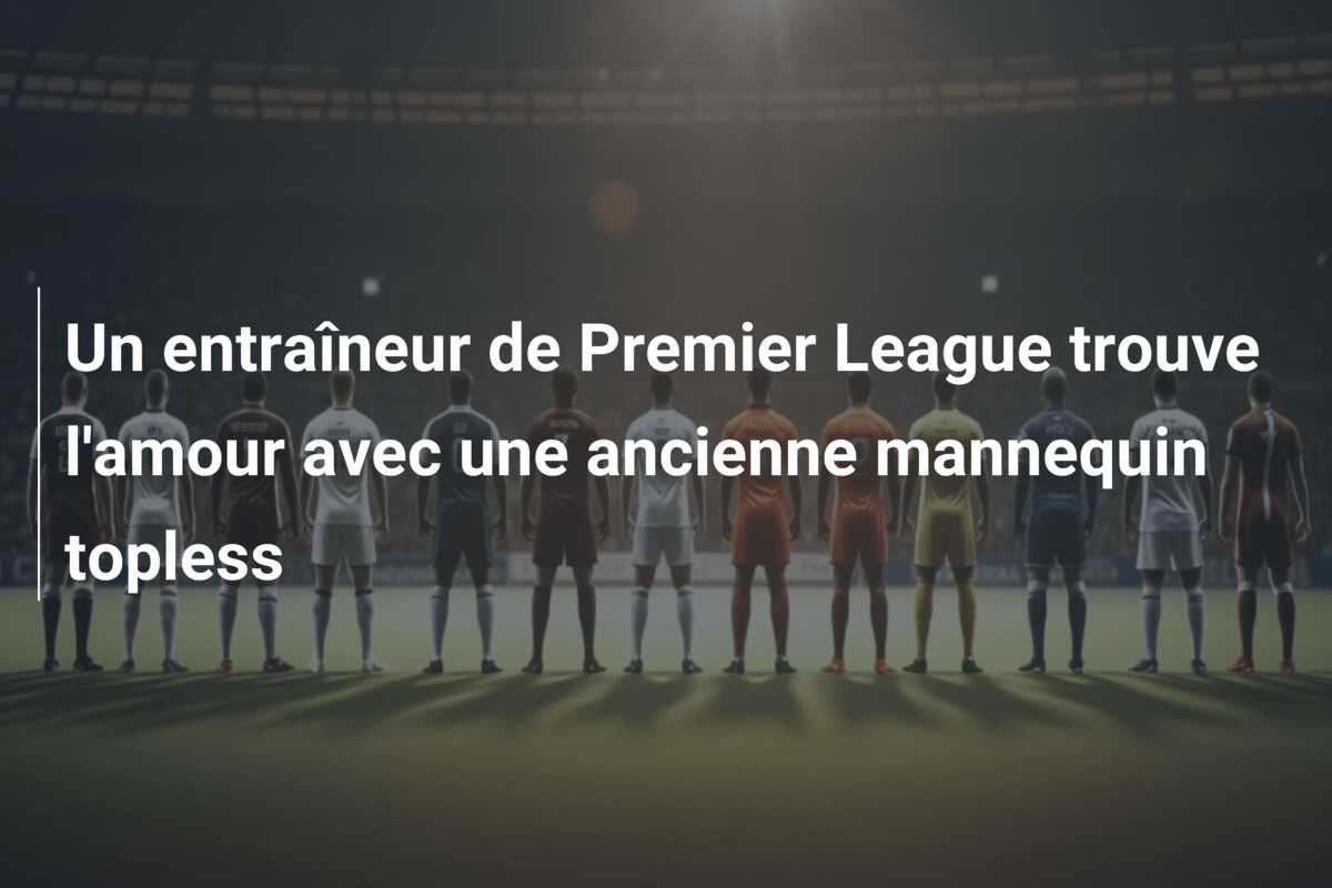 Un entraîneur de Premier League trouve l’amour avec une ancienne mannequin topless