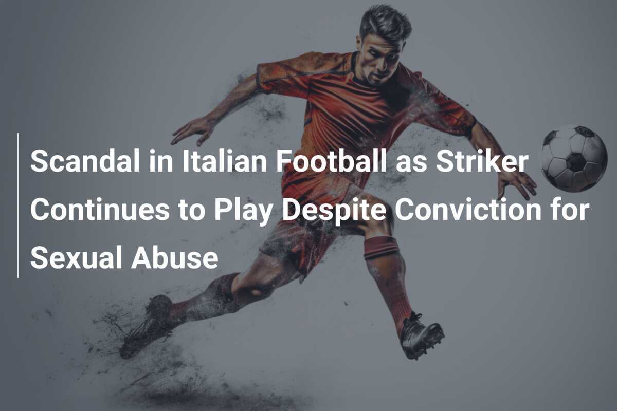 Scandalo calcio italiano: l’attaccante continua a giocare nonostante la condanna per abuso sessuale