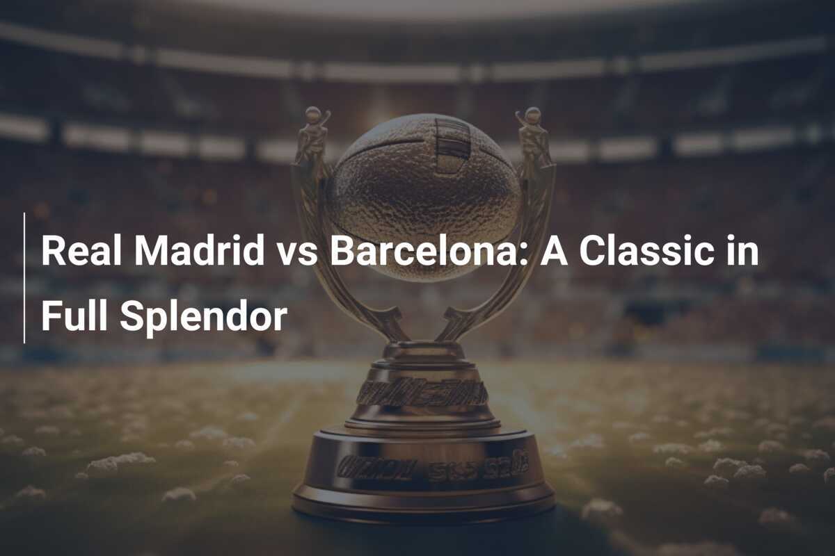 Real Madrid vs Barcellona Un Classico in Pieno Splendore