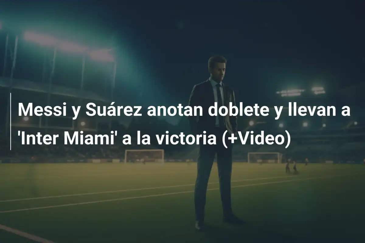 Messi y Suárez anotan doblete y llevan a 'Inter Miami' a la victoria (+Video)