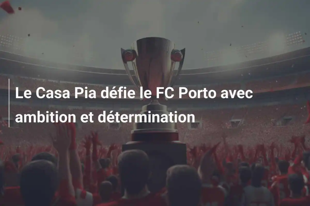 Le Casa Pia défie le FC Porto avec ambition et détermination
