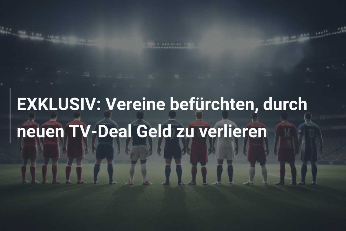 EXKLUSIV: Vereine befürchten, durch neuen TV-Deal Geld zu verlieren
