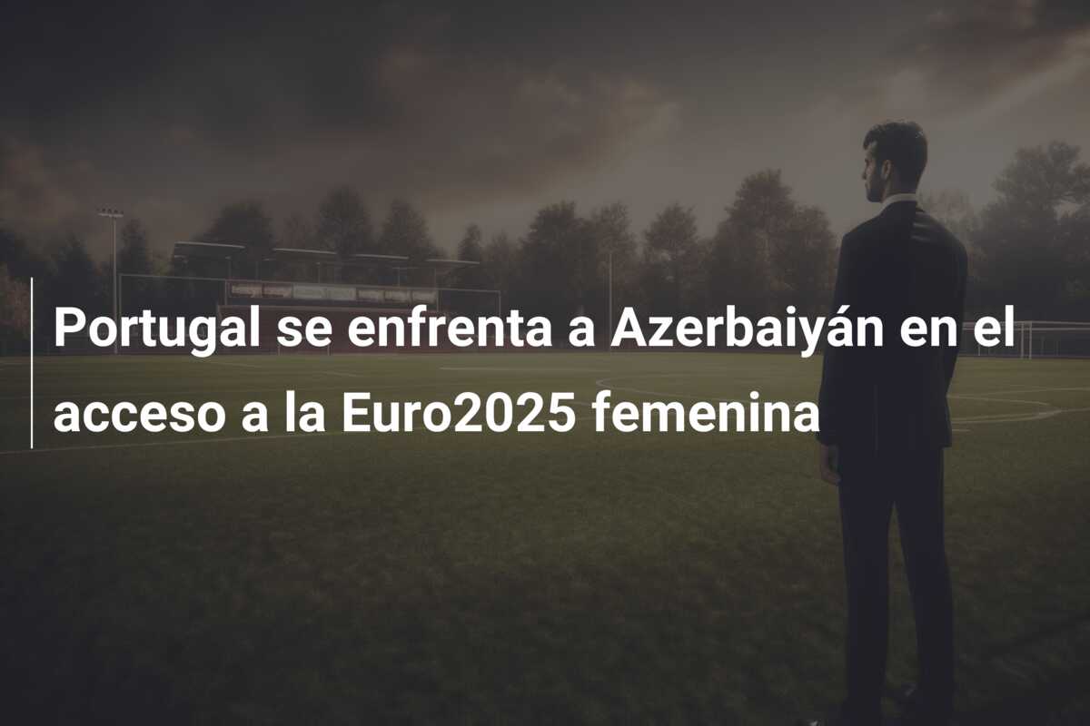 Portugal se enfrenta a Azerbaiyán en el acceso a la Euro2025 femenina