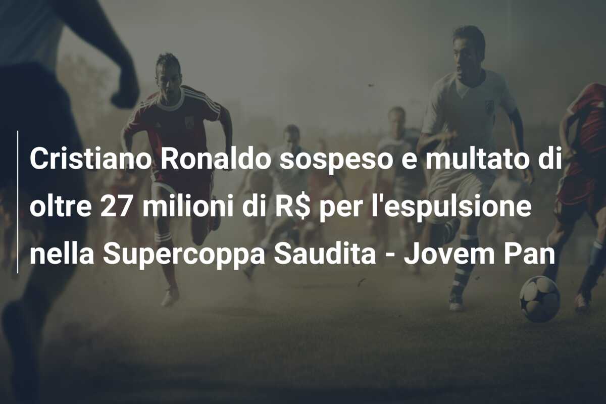 Cristiano Ronaldo sospeso e multato di oltre 27 milioni di R$ per l’espulsione nella Supercoppa Saudita – Jovem Pan