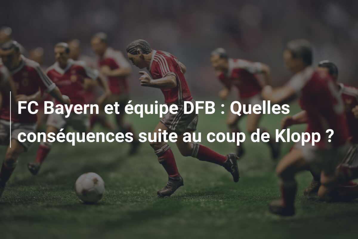 FC Bayern et équipe DFB : Quelles conséquences suite au coup de Klopp ?