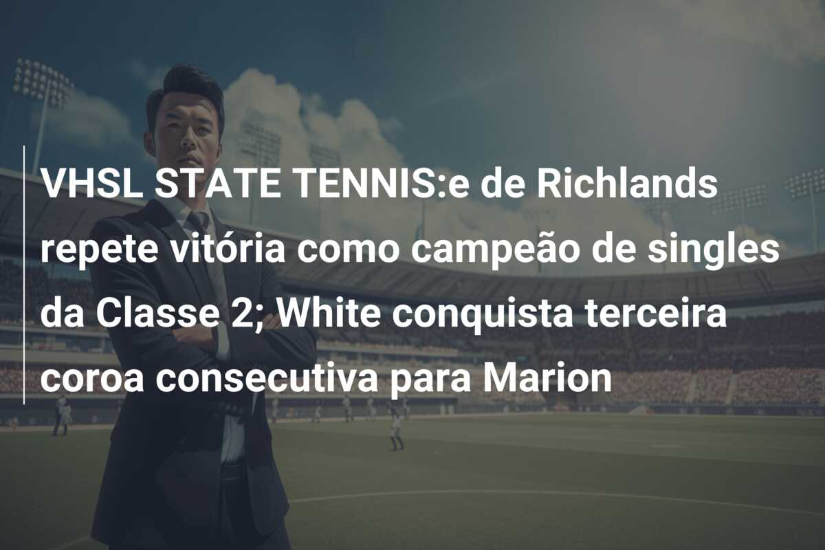 VHSL STATE TENNIS:e de Richlands repete vitória como campeão de singles da Classe 2; White conquista terceira coroa consecutiva para Marion