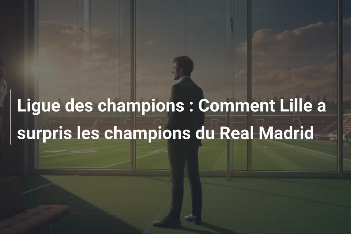Ligue des champions : Comment Lille a surpris les champions du Real Madrid