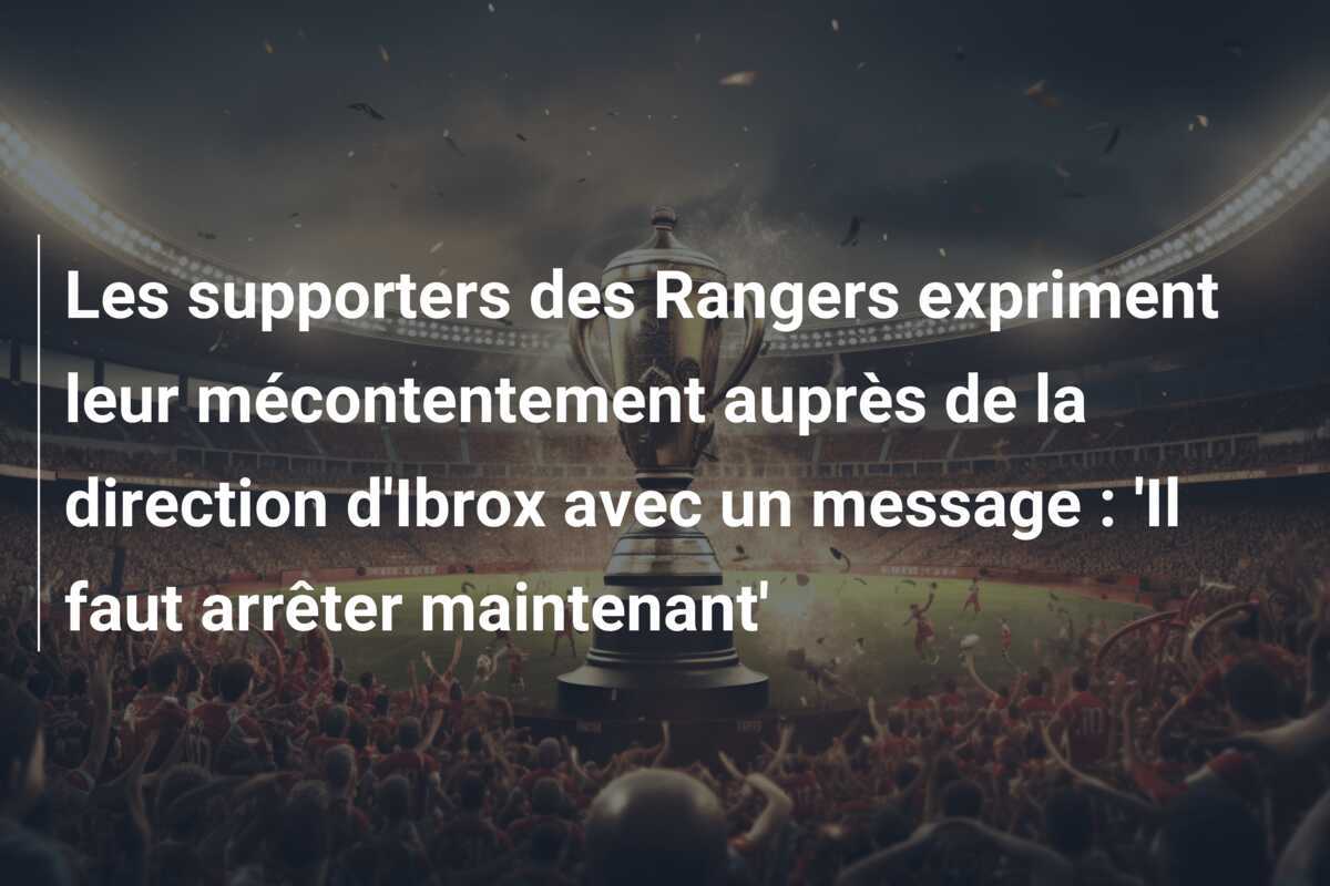 Les supporters des Rangers expriment leur mécontentement auprès de la direction d'Ibrox avec un message : 'Il faut arrêter maintenant'