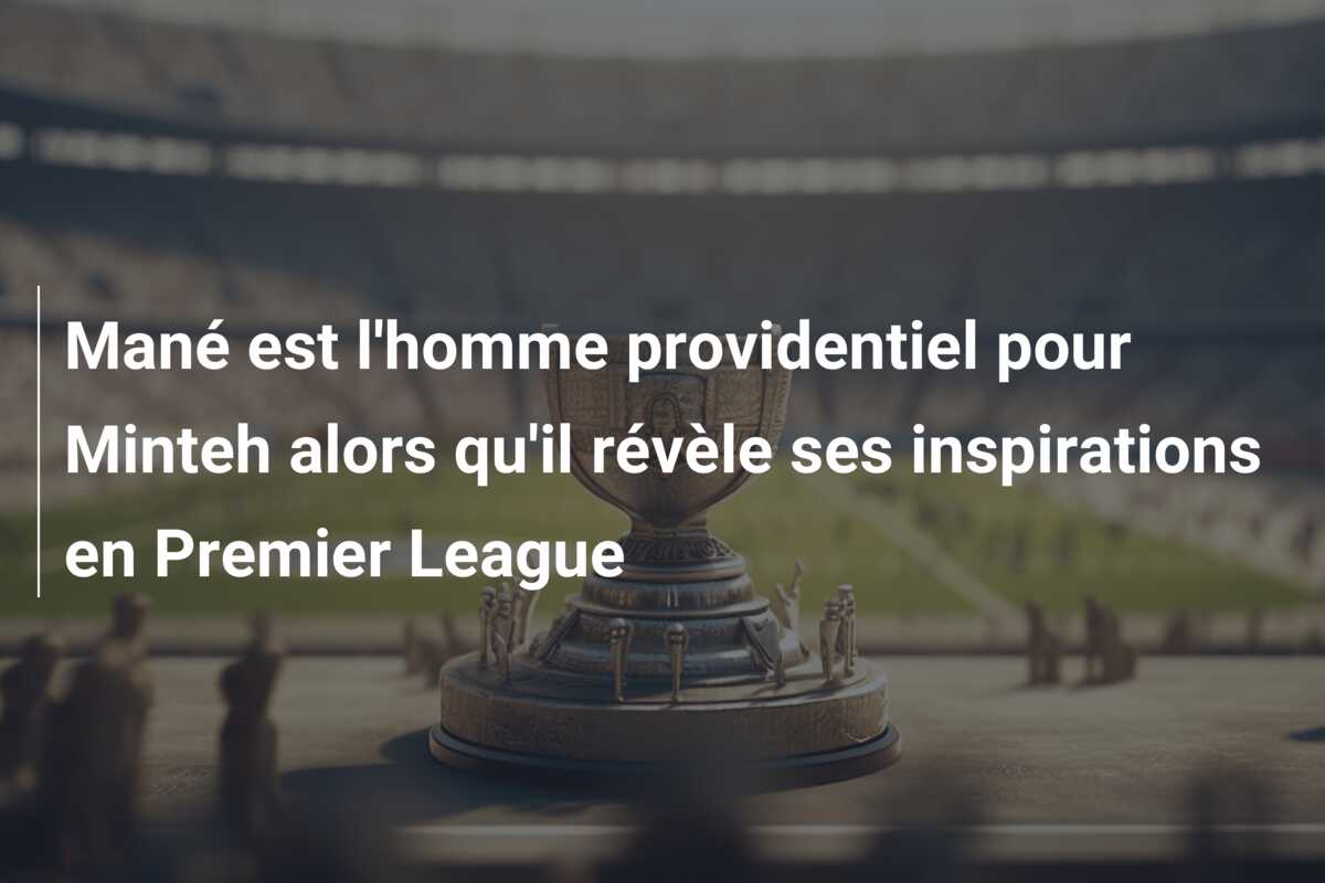 Mané est l’homme providentiel pour Minteh alors qu’il révèle ses inspirations en Premier League