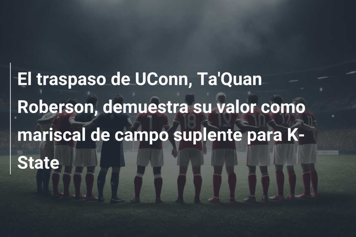 El traspaso de UConn, Ta'Quan Roberson, demuestra su valor como mariscal de campo suplente para K-State
