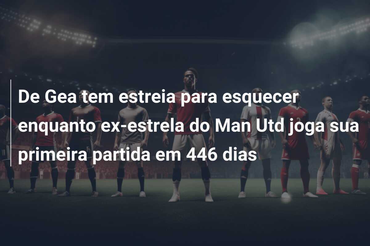 De Gea tem estreia para esquecer enquanto ex-estrela do Man Utd joga sua primeira partida em 446 dias