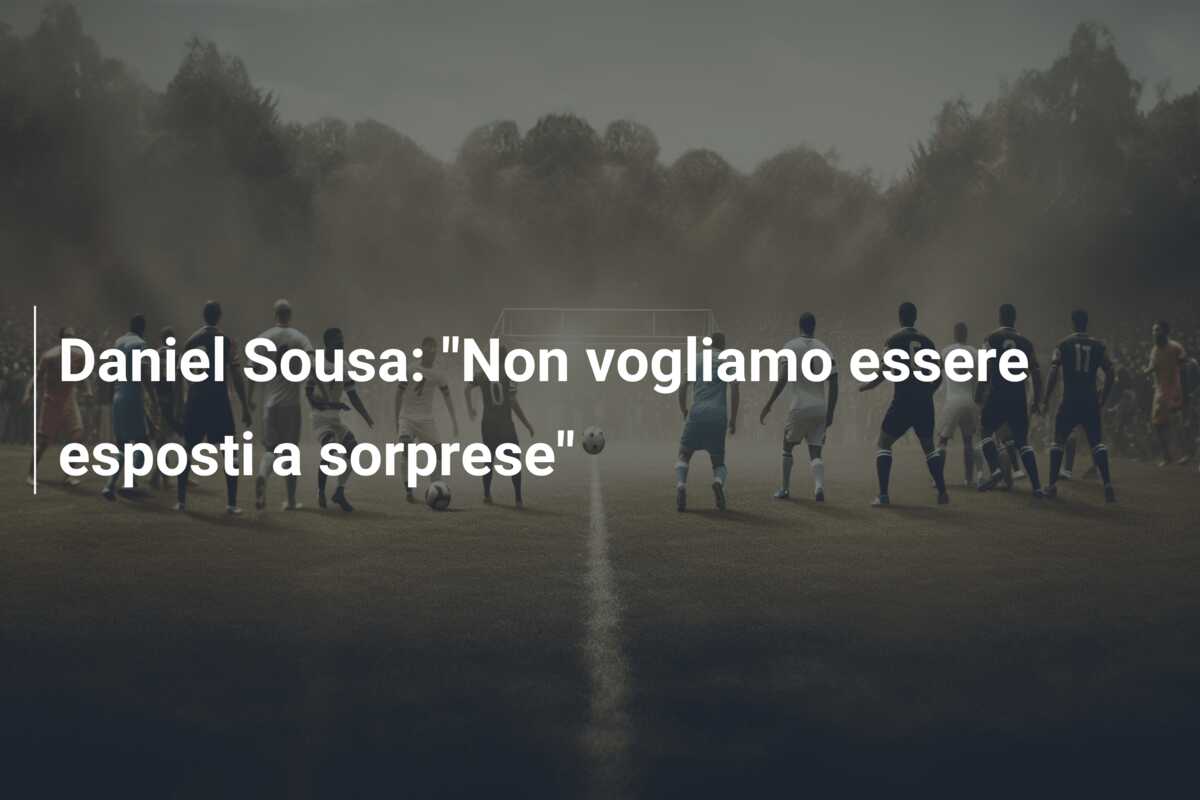 Daniel Sousa: “Non vogliamo essere esposti a sorprese”