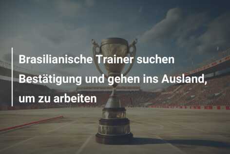 Brasilianische Trainer suchen Bestätigung und gehen ins Ausland, um zu arbeiten