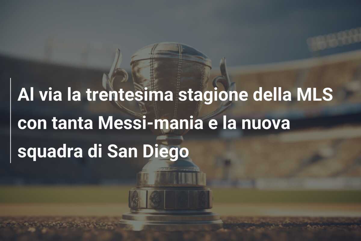 Al via la trentesima stagione della MLS con tanta Messi-mania e la nuova squadra di San Diego