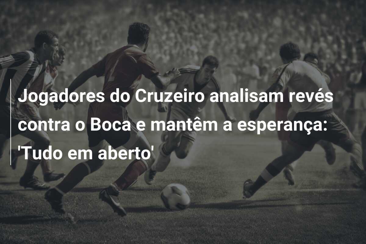 Jogadores do Cruzeiro analisam revés contra o Boca e mantêm a esperança: ‘Tudo em aberto’