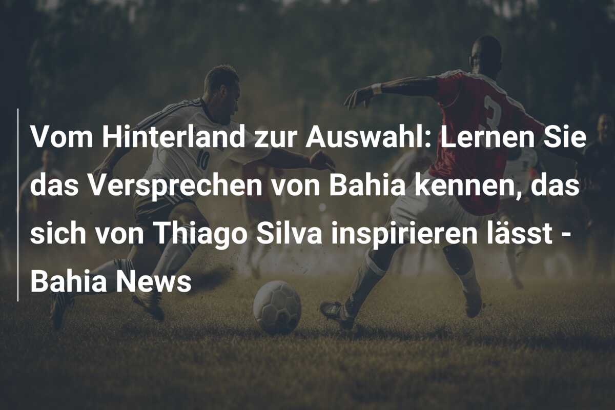 Vom Hinterland zur Auswahl: Lernen Sie das Versprechen von Bahia kennen, das sich von Thiago Silva inspirieren lässt – Bahia News