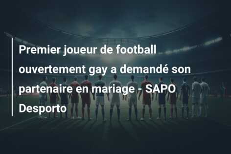 Premier joueur de football ouvertement gay a demandé son partenaire en mariage – SAPO Desporto