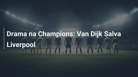 Drama na Champions: Van Dijk Salva Liverpool