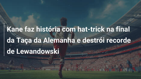 Kane faz história com hat-trick na final da Taça da Alemanha e destrói recorde de Lewandowski
