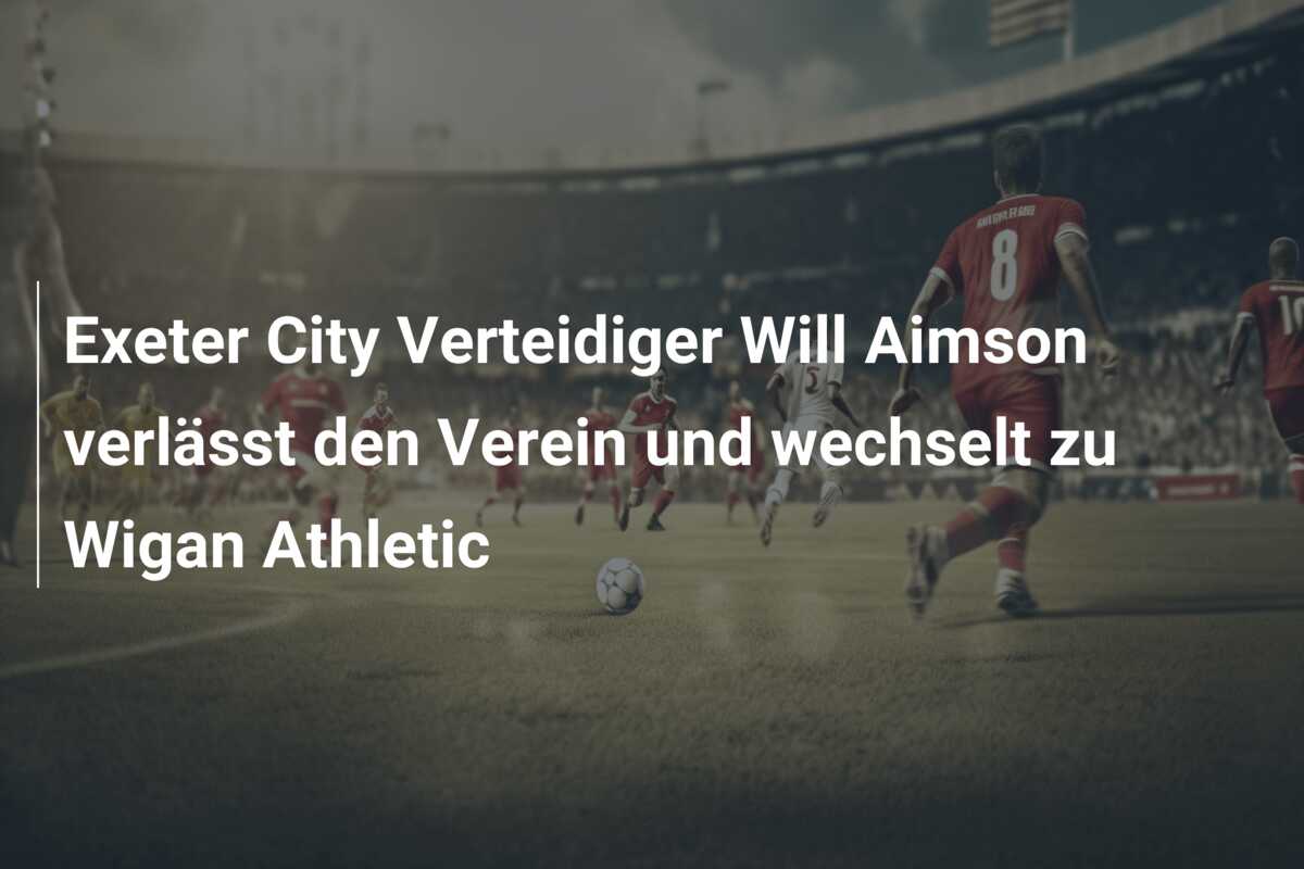 Exeter City Verteidiger Will Aimson verlässt den Verein und wechselt zu Wigan Athletic