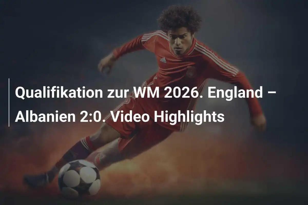 Qualifikation zur WM 2026. England – Albanien 2:0. Video Highlights