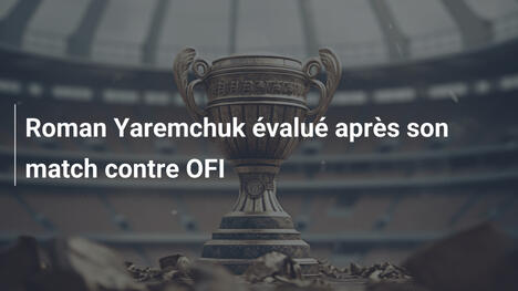 Roman Yaremchuk évalué après son match contre OFI