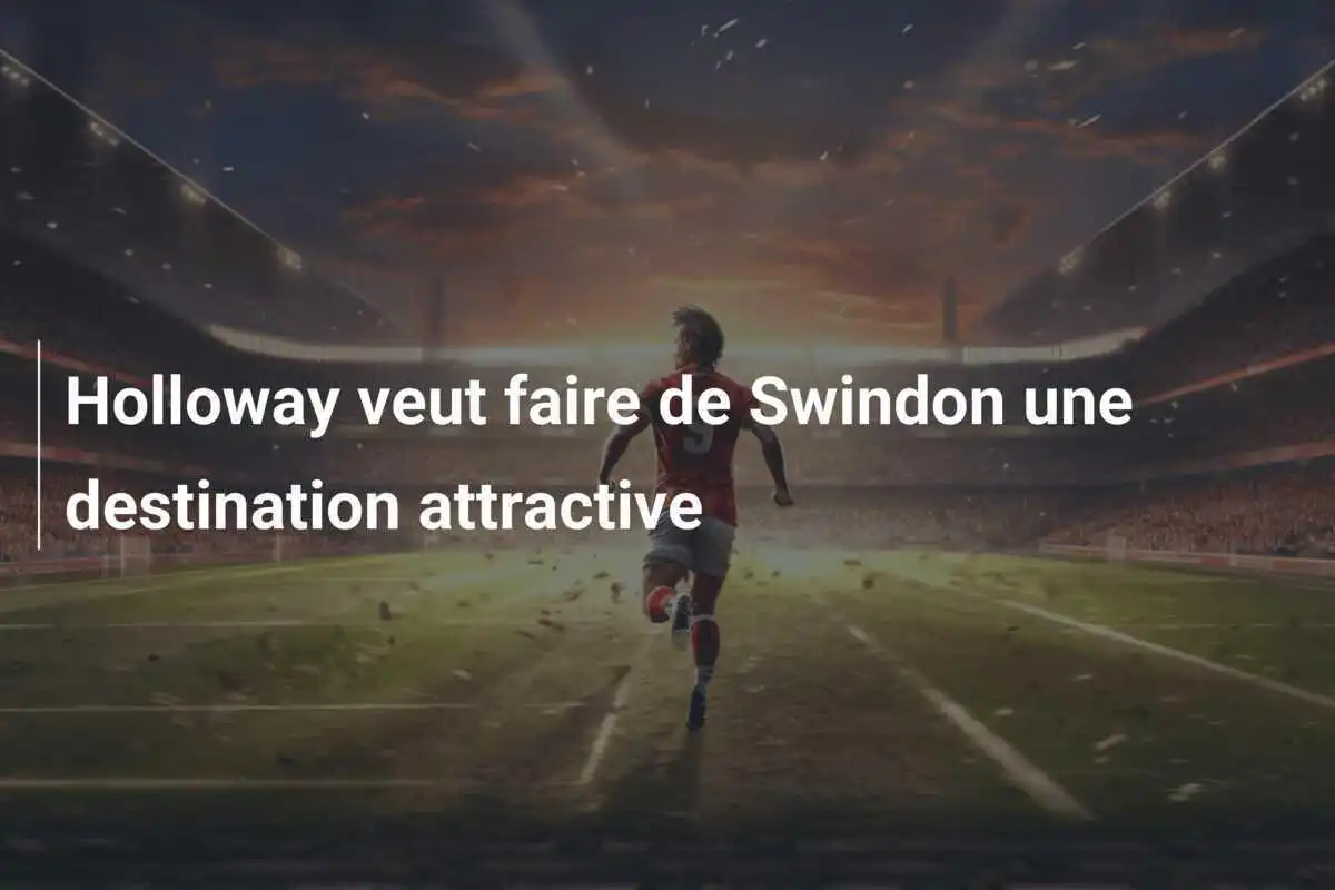 Holloway veut faire de Swindon une destination attractive